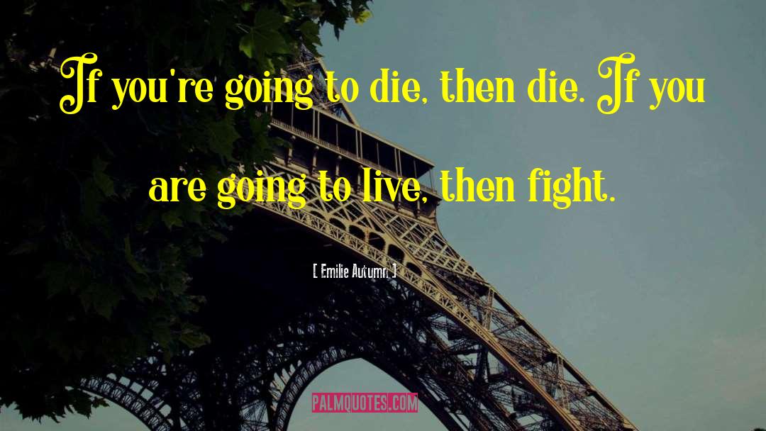 Emilie Autumn Quotes: If you're going to die,