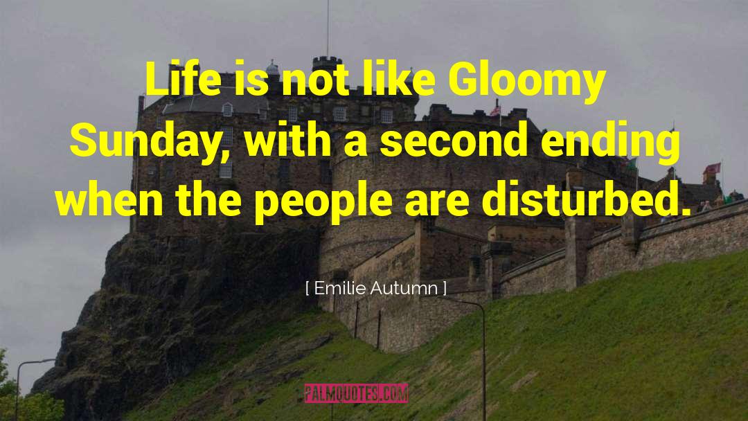 Emilie Autumn Quotes: Life is not like Gloomy