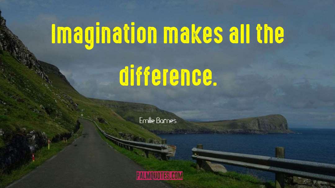 Emilie Barnes Quotes: Imagination makes all the difference.