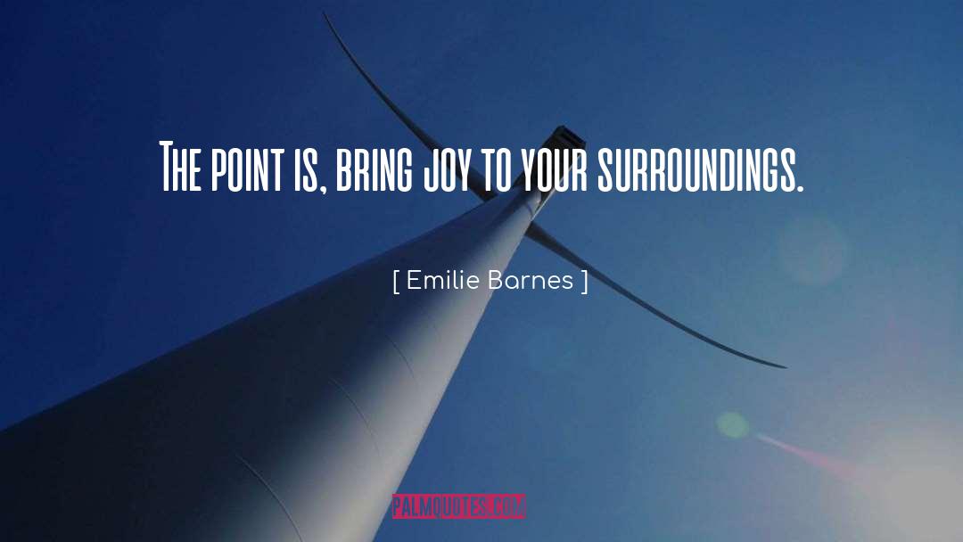 Emilie Barnes Quotes: The point is, bring joy