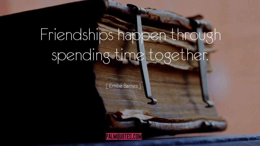 Emilie Barnes Quotes: Friendships happen through spending time