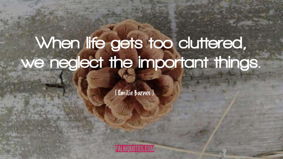 Emilie Barnes Quotes: When life gets too cluttered,