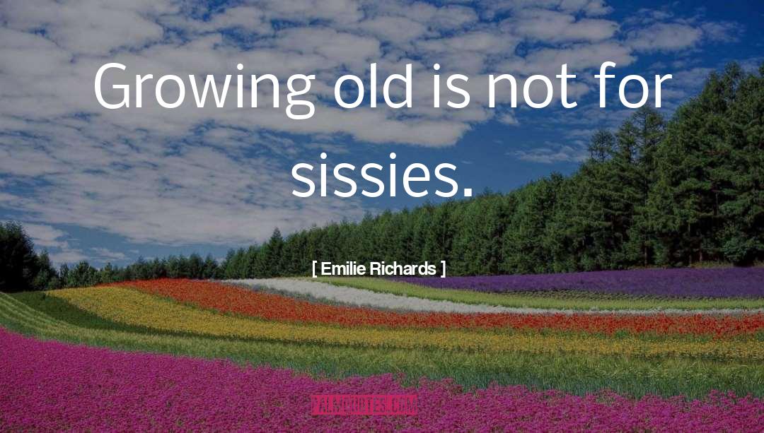 Emilie Richards Quotes: Growing old is not for