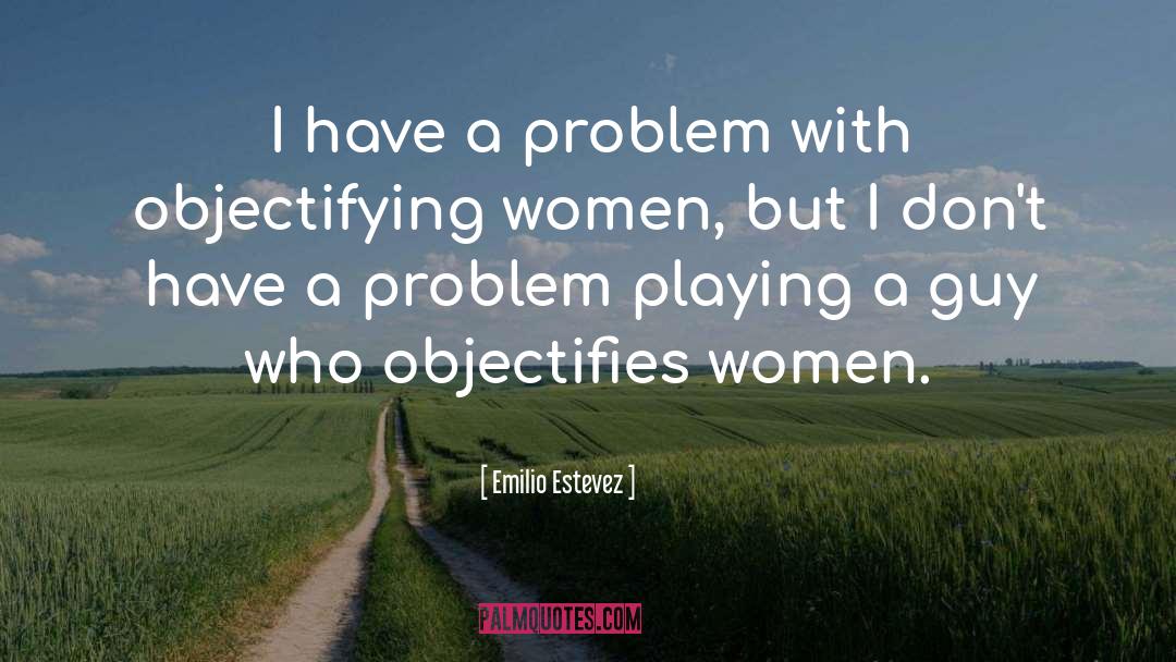 Emilio Estevez Quotes: I have a problem with