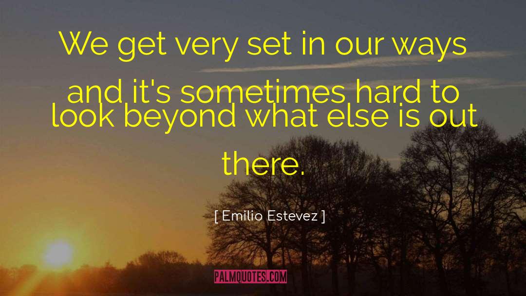 Emilio Estevez Quotes: We get very set in
