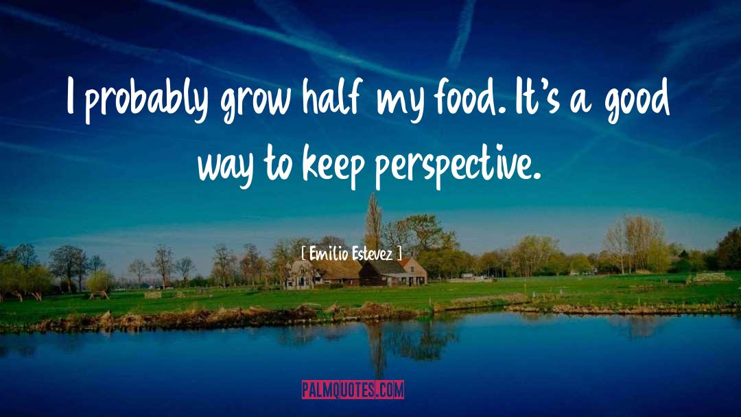 Emilio Estevez Quotes: I probably grow half my