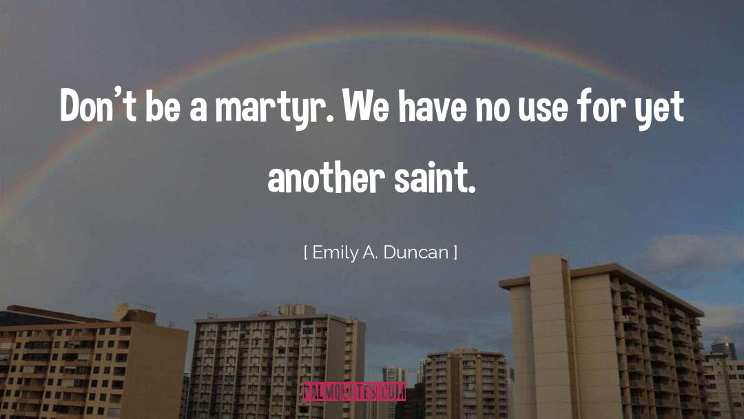 Emily A. Duncan Quotes: Don't be a martyr. We