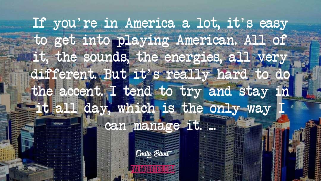 Emily Blunt Quotes: If you're in America a