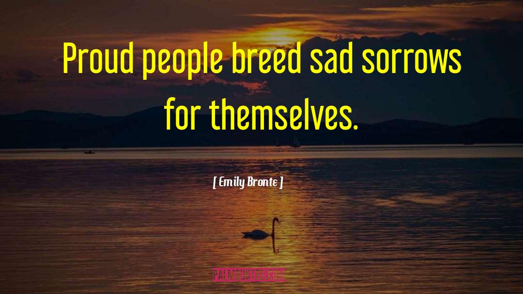 Emily Bronte Quotes: Proud people breed sad sorrows