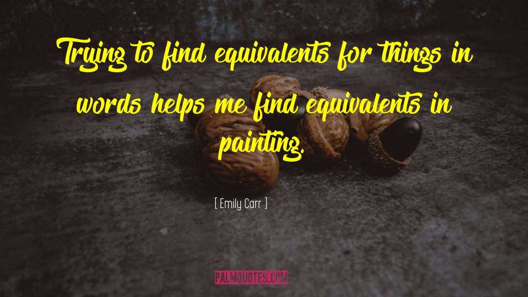 Emily Carr Quotes: Trying to find equivalents for