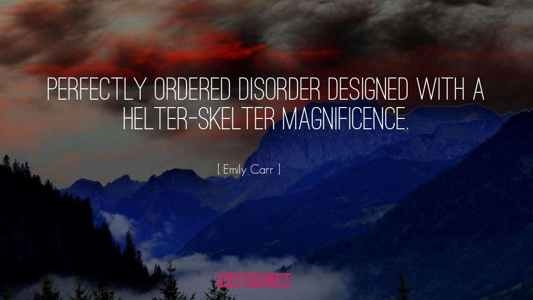 Emily Carr Quotes: Perfectly ordered disorder designed with