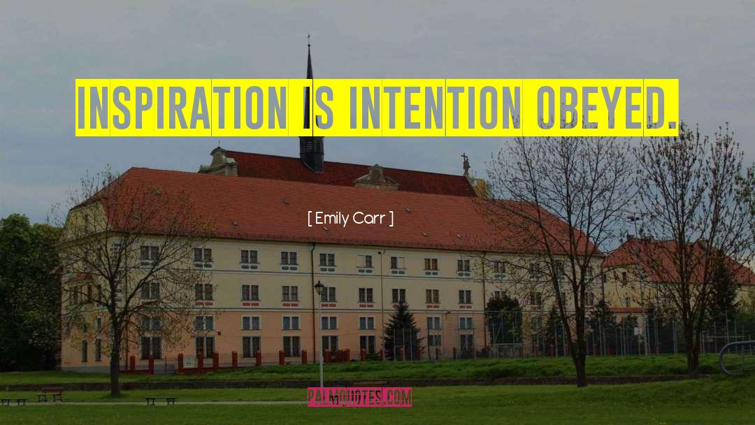 Emily Carr Quotes: Inspiration is intention obeyed.