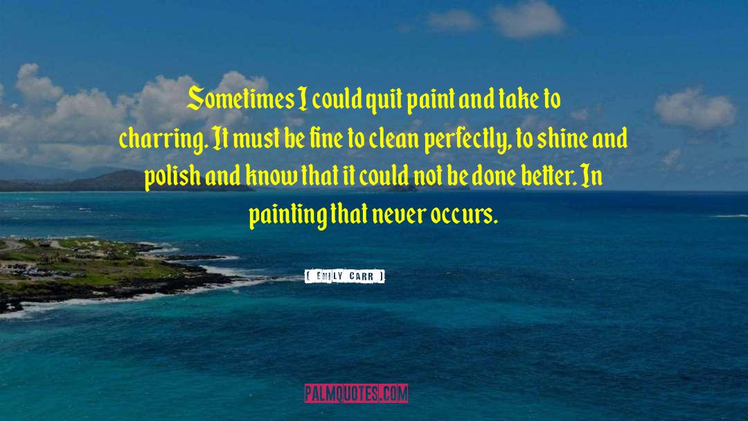 Emily Carr Quotes: Sometimes I could quit paint