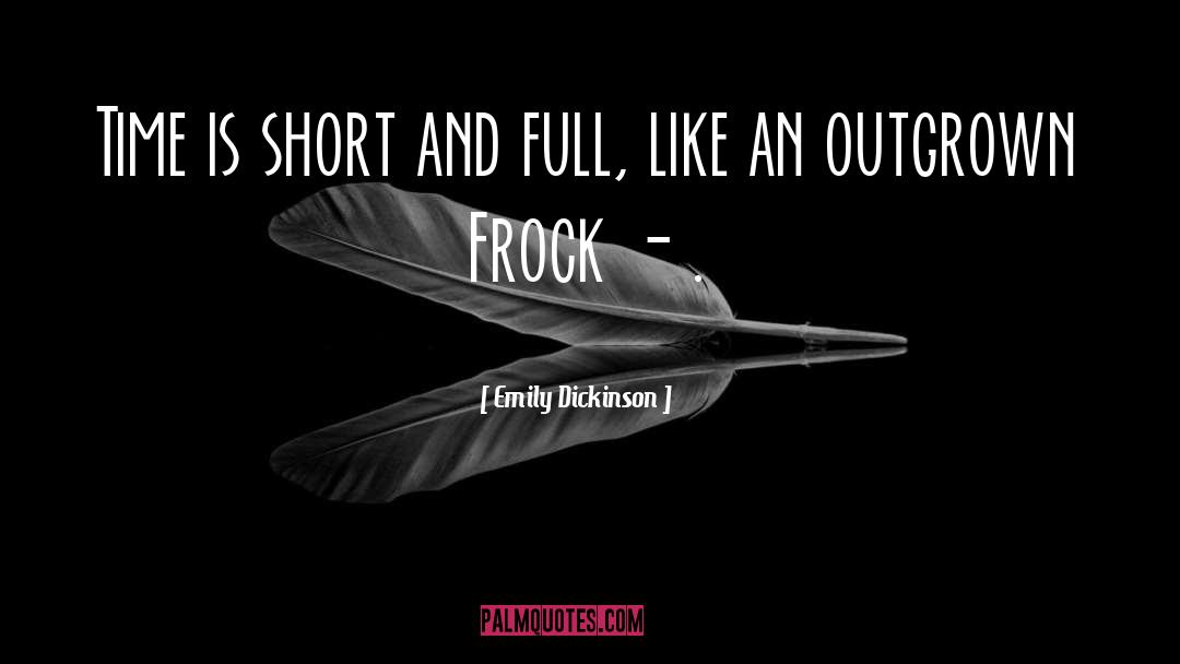 Emily Dickinson Quotes: Time is short and full,