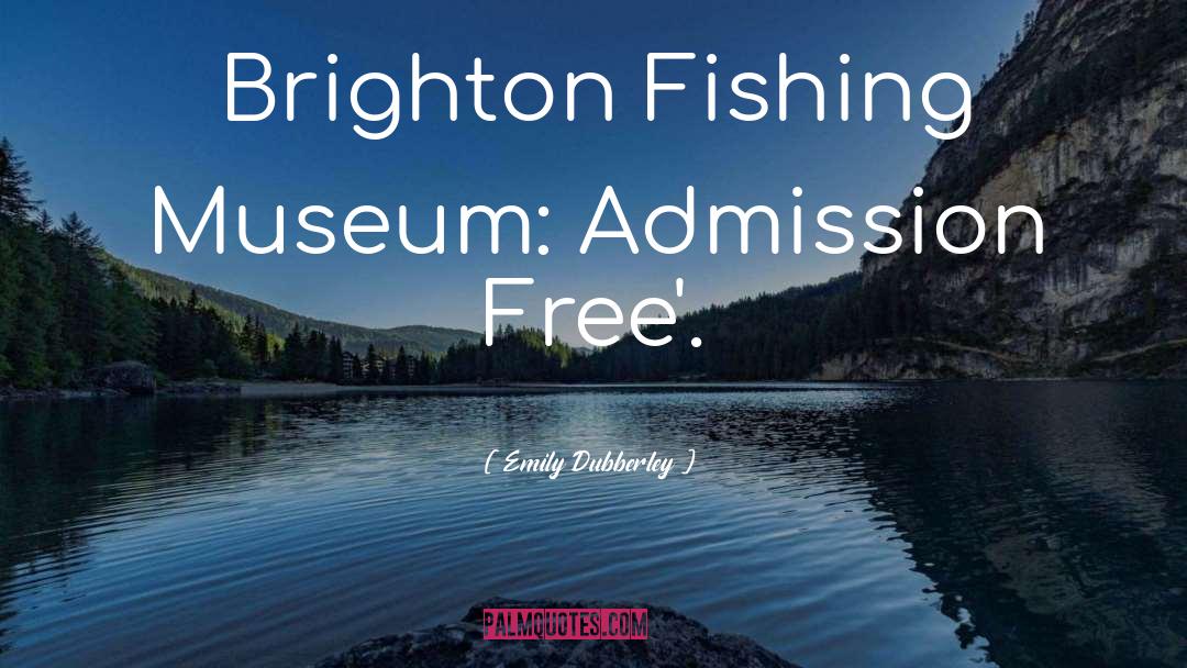 Emily Dubberley Quotes: Brighton Fishing Museum: Admission Free'.