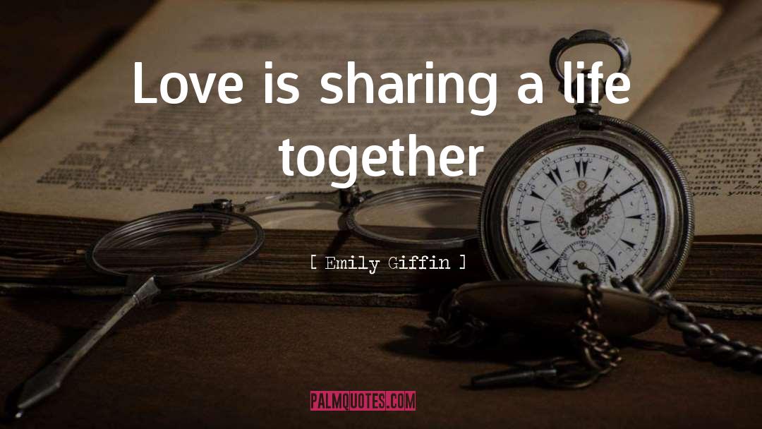 Emily Giffin Quotes: Love is sharing a life