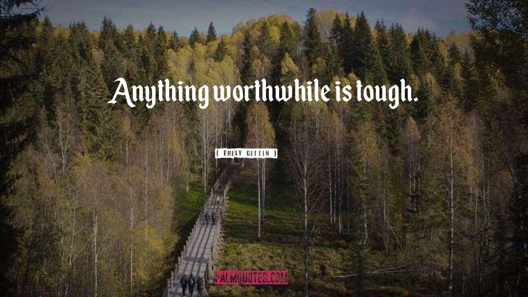 Emily Giffin Quotes: Anything worthwhile is tough.