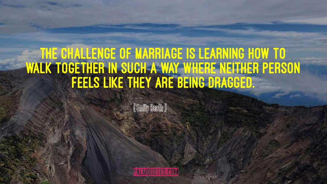 Emily Heath Quotes: The challenge of marriage is