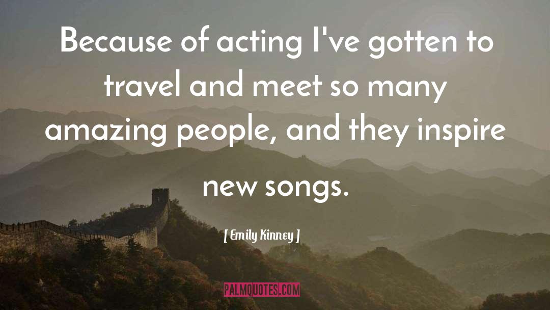 Emily Kinney Quotes: Because of acting I've gotten