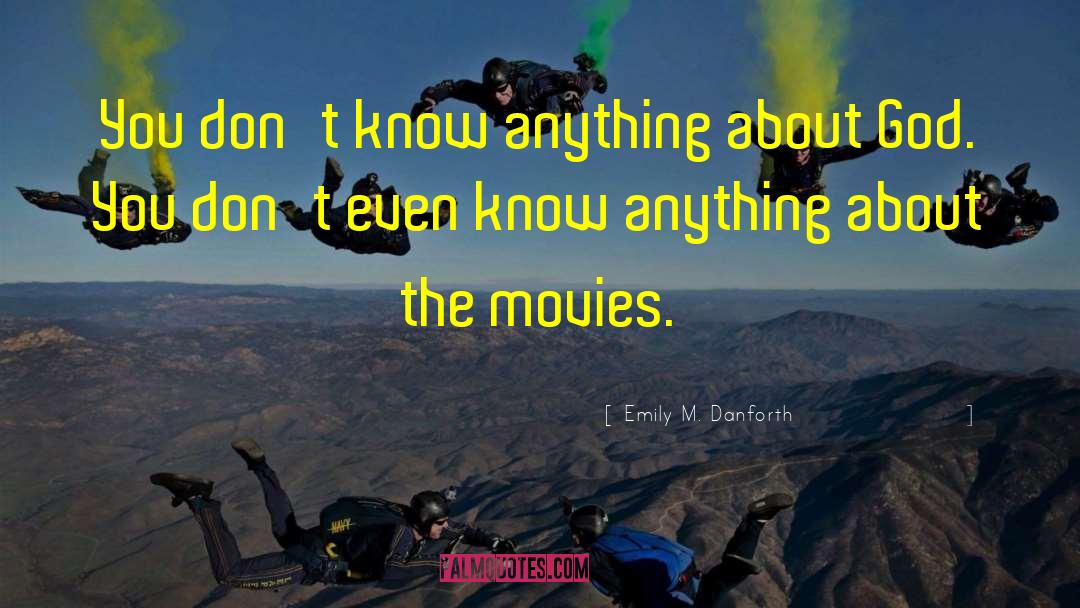 Emily M. Danforth Quotes: You don't know anything about