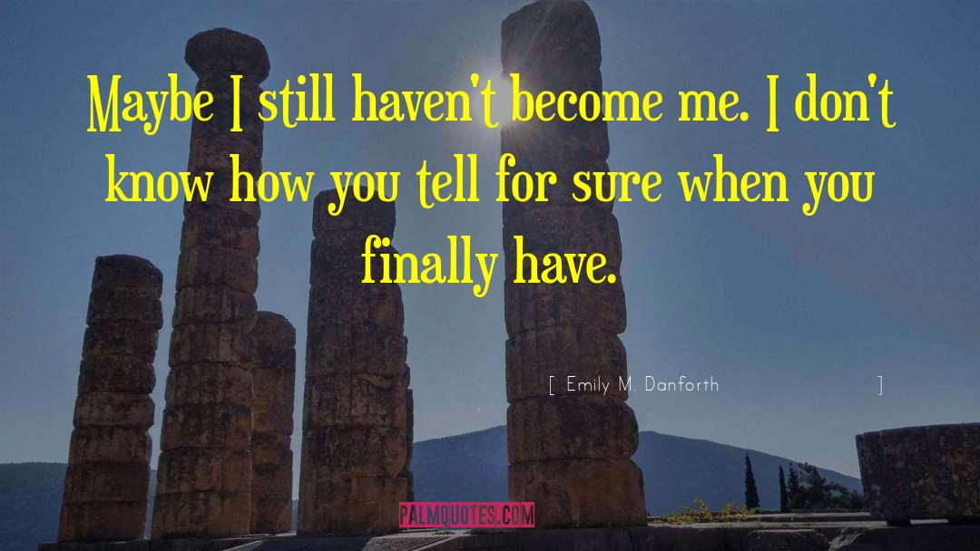 Emily M. Danforth Quotes: Maybe I still haven't become