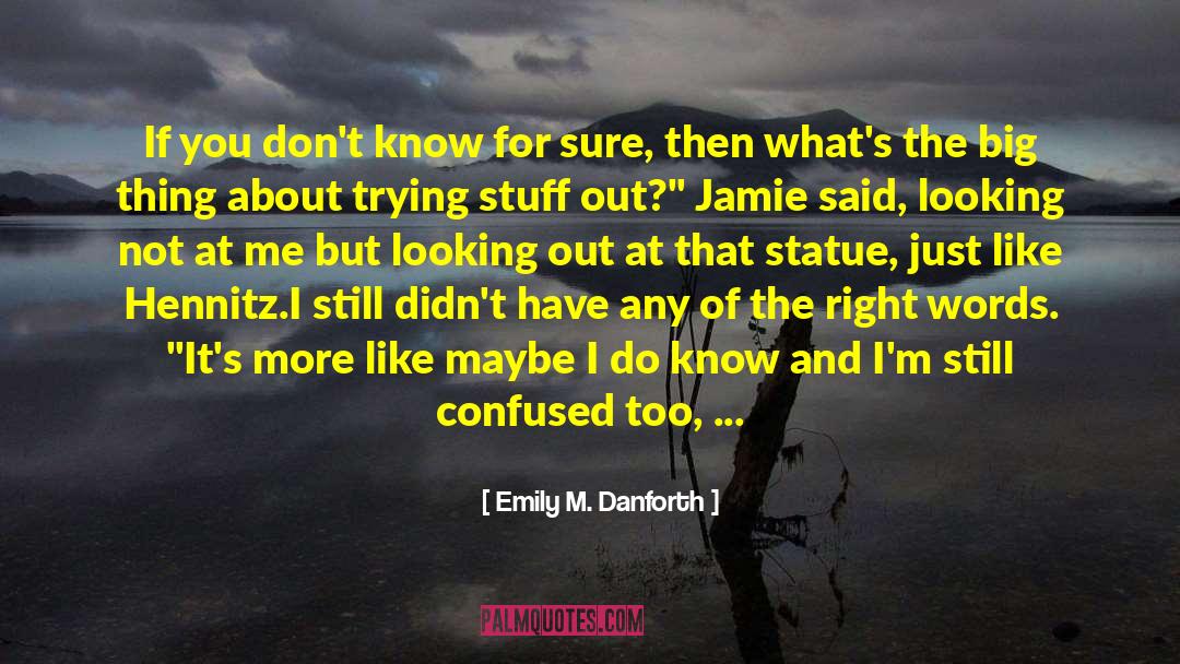 Emily M. Danforth Quotes: If you don't know for