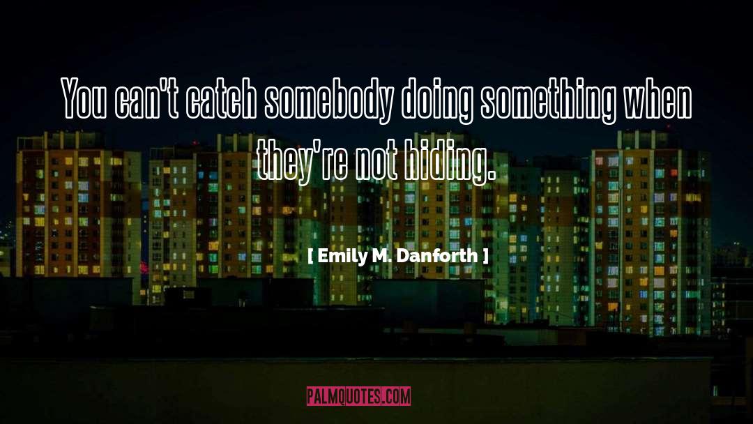 Emily M. Danforth Quotes: You can't catch somebody doing