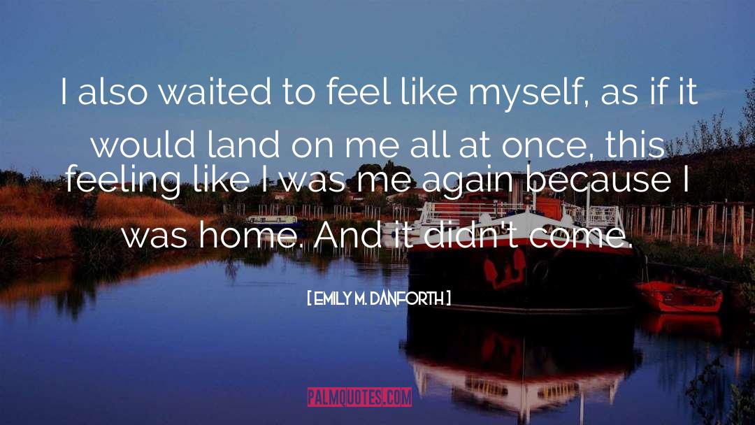 Emily M. Danforth Quotes: I also waited to feel