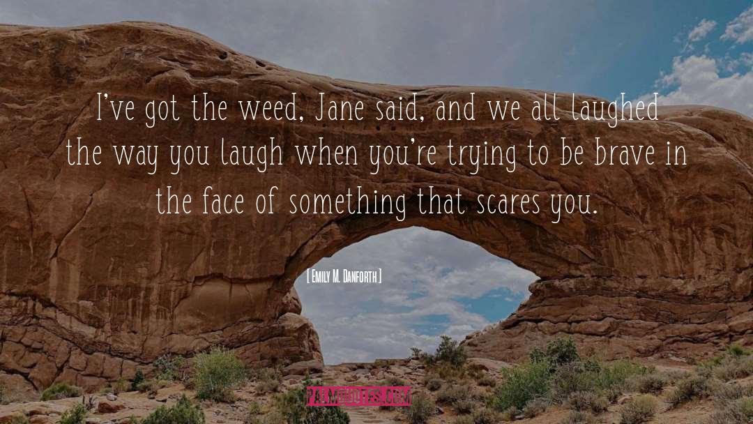 Emily M. Danforth Quotes: I've got the weed, Jane