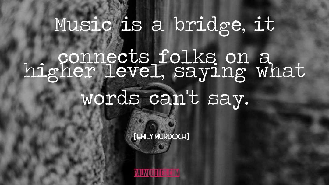 Emily Murdoch Quotes: Music is a bridge, it