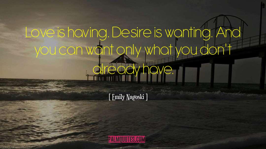 Emily Nagoski Quotes: Love is having. Desire is