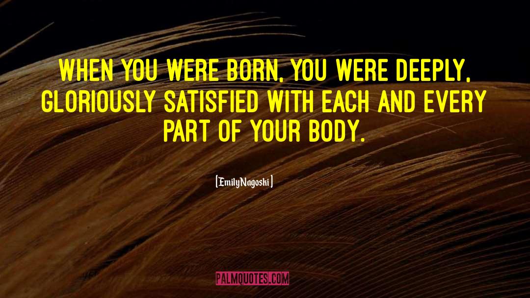 Emily Nagoski Quotes: When you were born, you