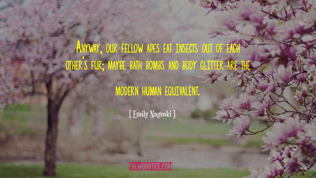 Emily Nagoski Quotes: Anyway, our fellow apes eat