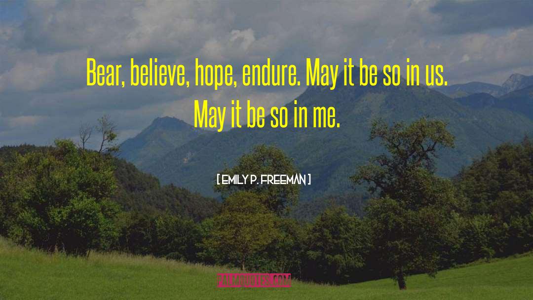 Emily P. Freeman Quotes: Bear, believe, hope, endure. May