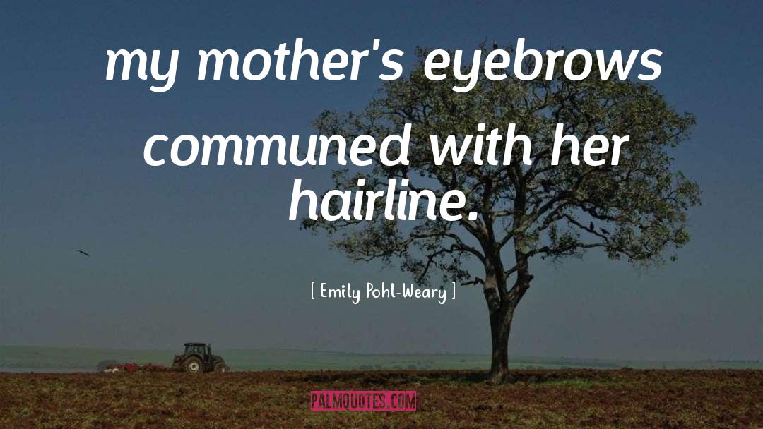 Emily Pohl-Weary Quotes: my mother's eyebrows communed with