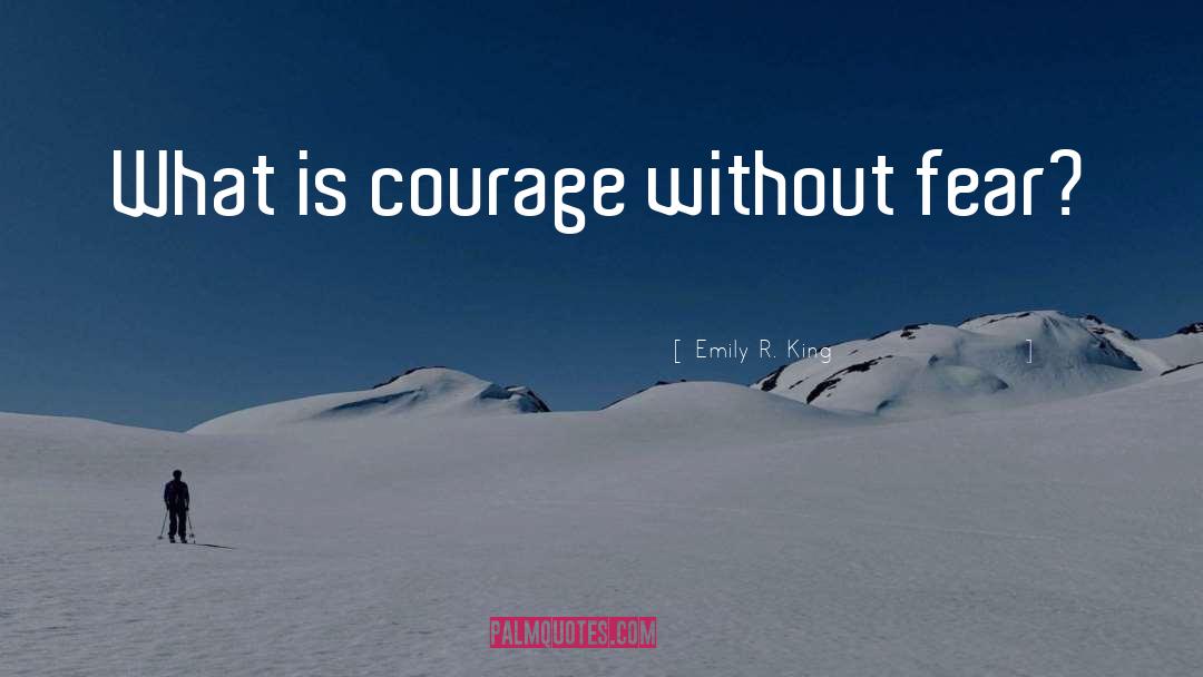 Emily R. King Quotes: What is courage without fear?