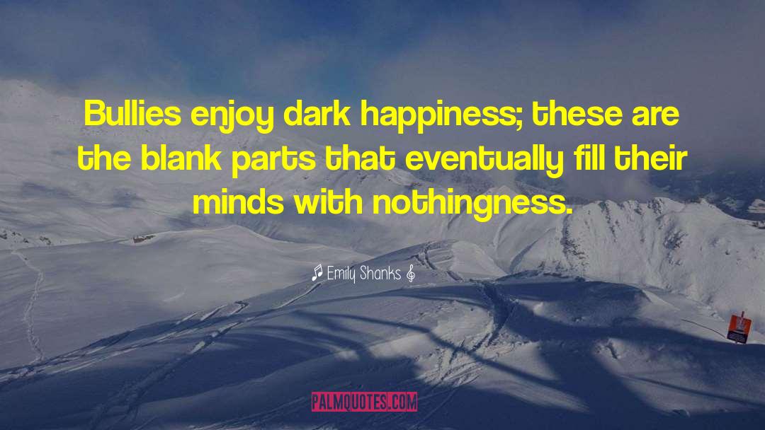 Emily Shanks Quotes: Bullies enjoy dark happiness; these