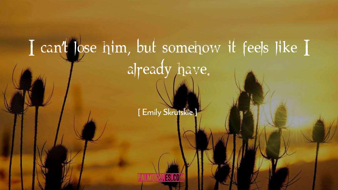 Emily Skrutskie Quotes: I can't lose him, but