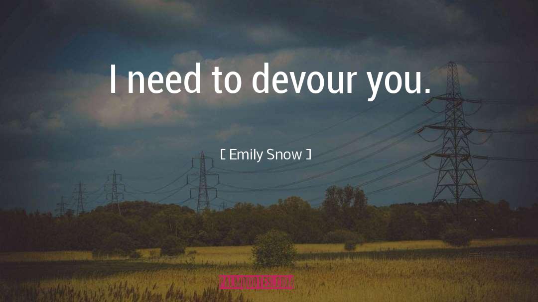 Emily Snow Quotes: I need to devour you.