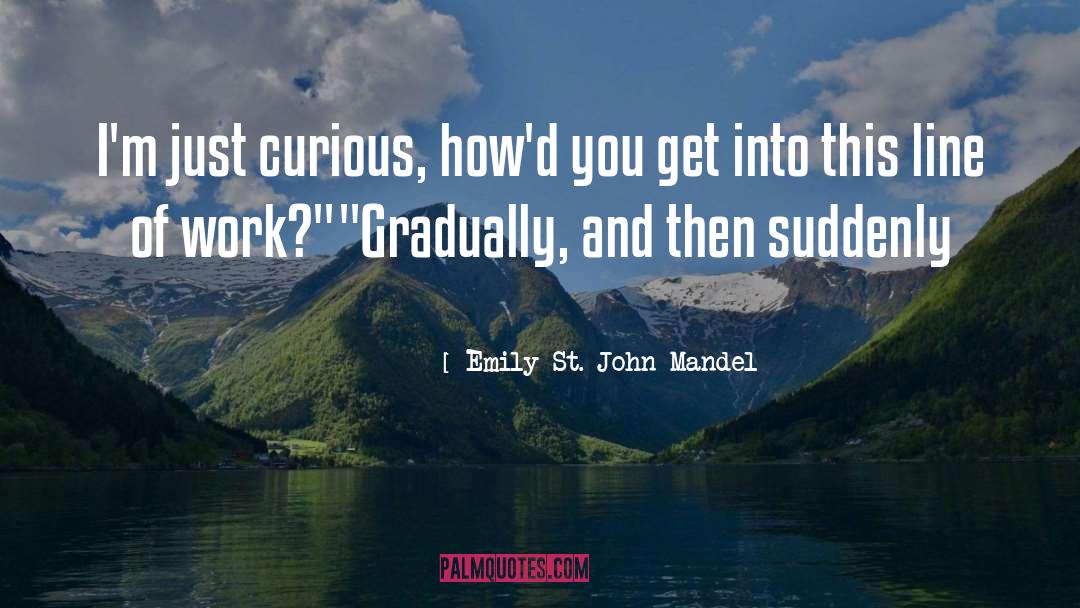 Emily St. John Mandel Quotes: I'm just curious, how'd you