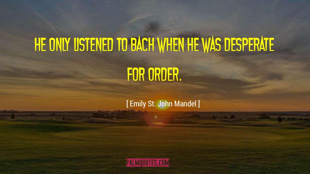 Emily St. John Mandel Quotes: He only listened to Bach