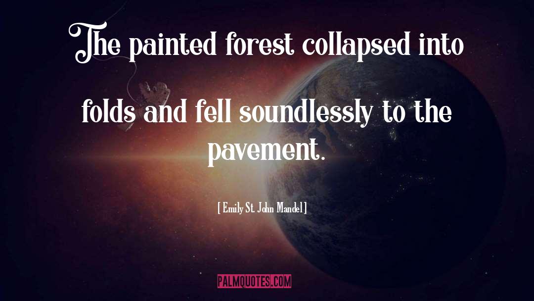 Emily St. John Mandel Quotes: The painted forest collapsed into