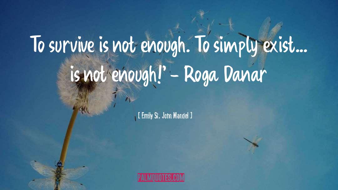 Emily St. John Mandel Quotes: To survive is not enough.