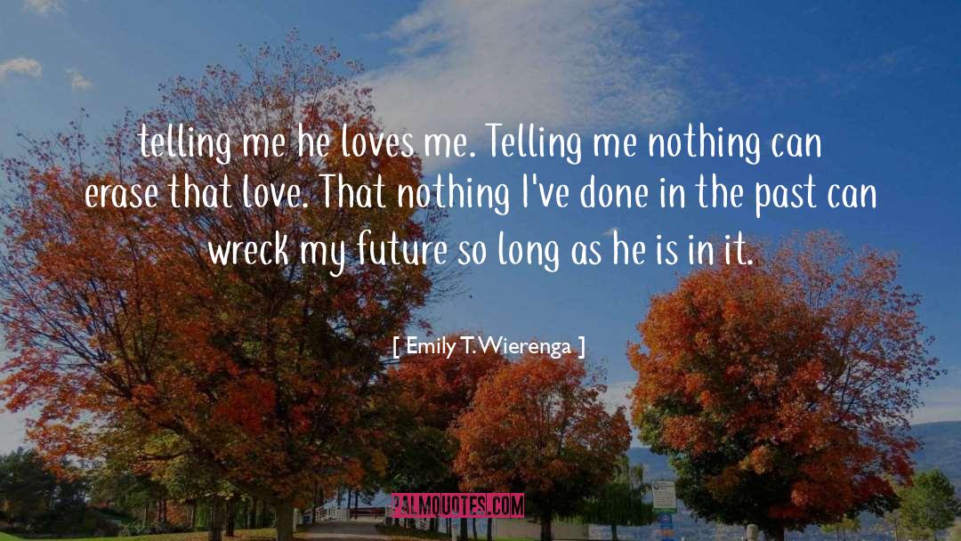 Emily T. Wierenga Quotes: telling me he loves me.