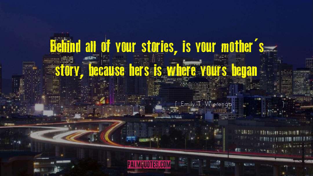 Emily T. Wierenga Quotes: Behind all of your stories,