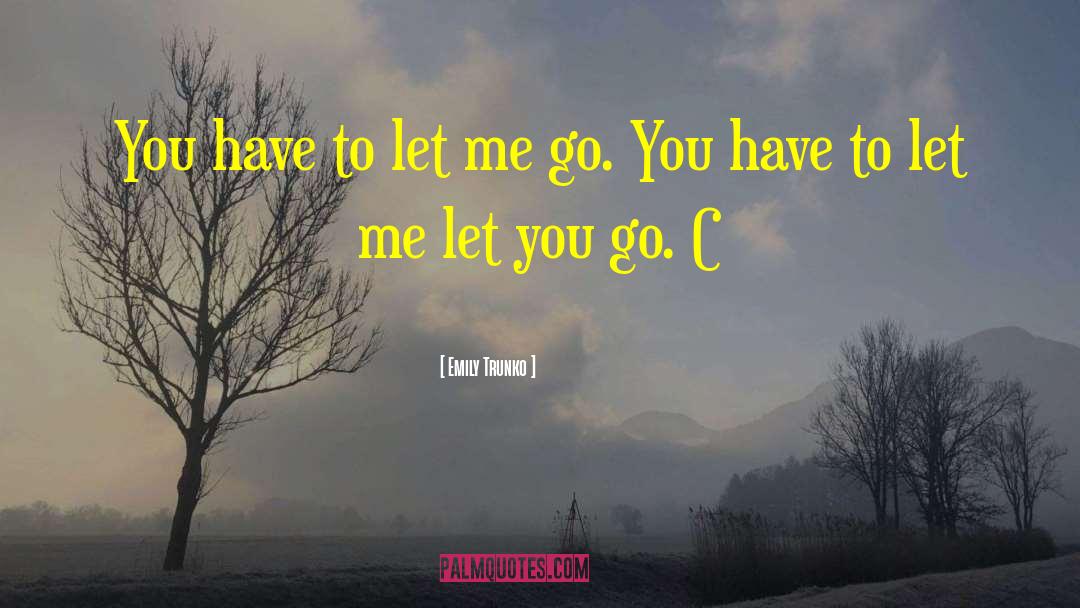 Emily Trunko Quotes: You have to let me