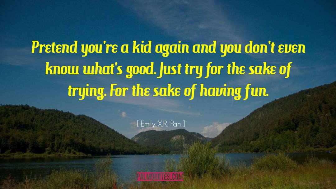 Emily X.R. Pan Quotes: Pretend you're a kid again
