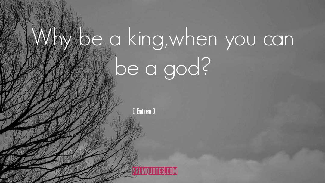 Eminem Quotes: Why be a king,when you