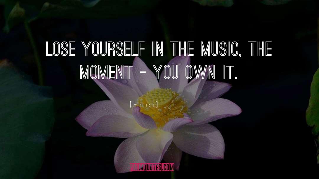 Eminem Quotes: Lose yourself in the music,