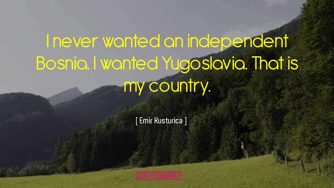 Emir Kusturica Quotes: I never wanted an independent